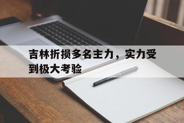 开云体育入口-吉林折损多名主力，实力受到极大考验的简单介绍